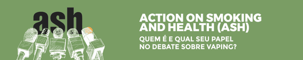 Action on Smoking and Health (ASH): Quem É e Qual Seu Papel no Debate sobre Vaping?