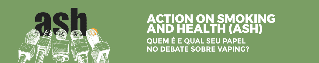 Action on Smoking and Health (ASH): Quem É e Qual Seu Papel no Debate sobre Vaping?