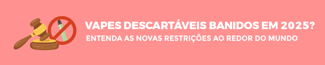 Vapes Descartáveis Banidos em 2025? Entenda as Novas Restrições ao Redor do Mundo
