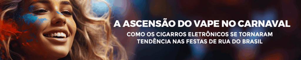 A Ascensão do Vape no Carnaval: Como os Cigarros Eletrônicos se Tornaram Tendência nas Festas de Rua do Brasil