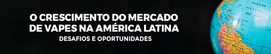 O Crescimento do Mercado de Vapes na América Latina: Desafios e Oportunidades