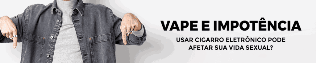Vape e Impotência: Usar Cigarro Eletrônico Pode Afetar Sua Vida Sexual?
