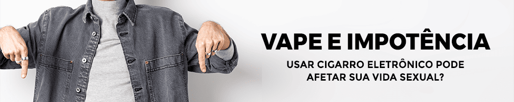 Vape e Impotência: Usar Cigarro Eletrônico Pode Afetar Sua Vida Sexual?